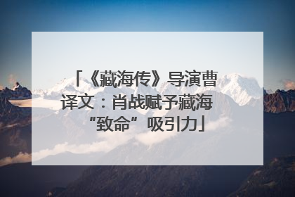 《藏海传》导演曹译文：肖战赋予藏海“致命”吸引力