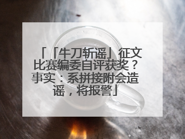 「牛刀斩谣」征文比赛编委自评获奖？事实：系拼接附会造谣，将报警