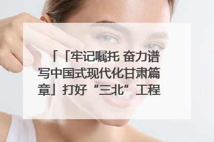 「牢记嘱托 奋力谱写中国式现代化甘肃篇章」打好“三北”工程攻坚战 筑牢国家西部生态安全屏障
