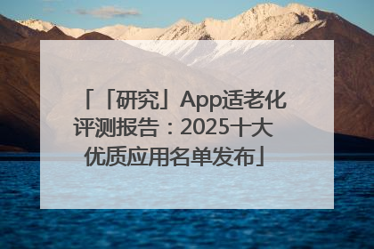 「研究」App适老化评测报告：2025十大优质应用名单发布