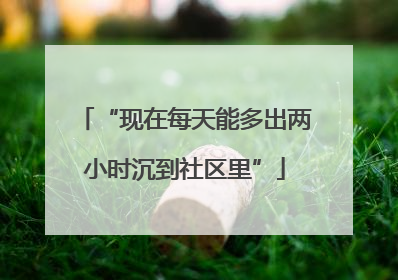 “现在每天能多出两小时沉到社区里”