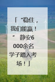 “稳住，我们能赢！” 静安6000余名学子踏入考场！