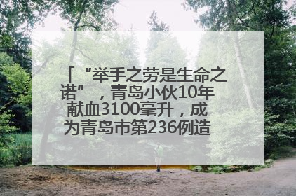 “举手之劳是生命之诺”，青岛小伙10年献血3100毫升，成为青岛市第236例造血干细胞捐献者