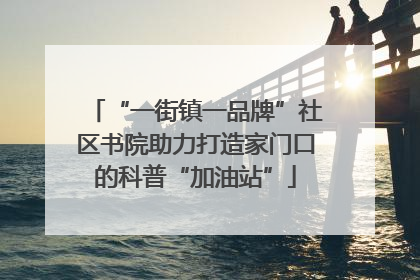 “一街镇一品牌”社区书院助力打造家门口的科普“加油站”