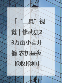“三夏”视觉｜修武县23万亩小麦开镰 农机昼夜抢收抢种