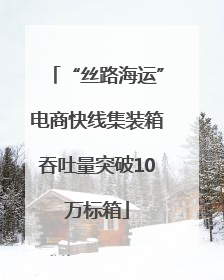 “丝路海运”电商快线集装箱吞吐量突破10万标箱