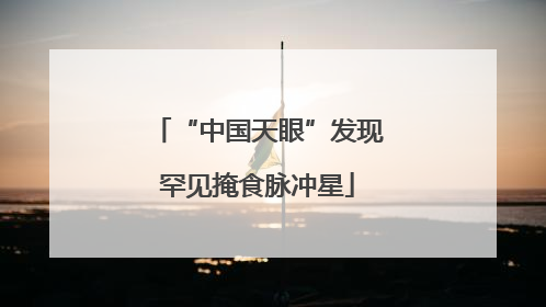 “中国天眼”发现罕见掩食脉冲星