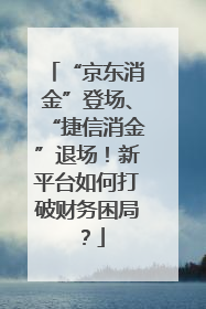 “京东消金”登场、“捷信消金”退场！新平台如何打破财务困局？