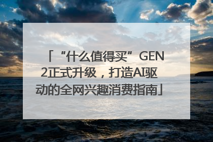 “什么值得买”GEN2正式升级，打造AI驱动的全网兴趣消费指南