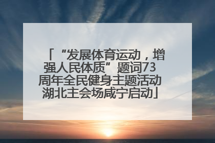 “发展体育运动，增强人民体质”题词73周年全民健身主题活动湖北主会场咸宁启动