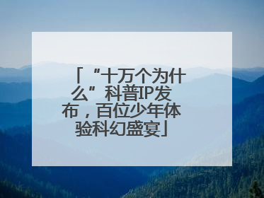 “十万个为什么”科普IP发布，百位少年体验科幻盛宴