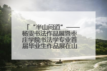 “半山问道”——杨雯书法作品展暨枣庄学院书法学专业首届毕业生作品展在山东省文化馆开幕