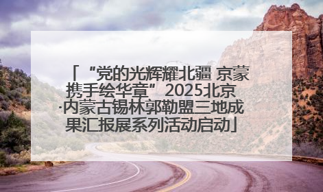 “党的光辉耀北疆 京蒙携手绘华章”2025北京·内蒙古锡林郭勒盟三地成果汇报展系列活动启动