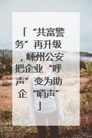 “共富警务”再升级，嵊州公安把企业“呼声”变为助企“哨声”