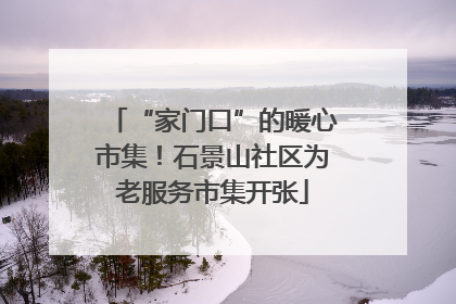 “家门口”的暖心市集！石景山社区为老服务市集开张