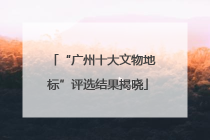 “广州十大文物地标”评选结果揭晓