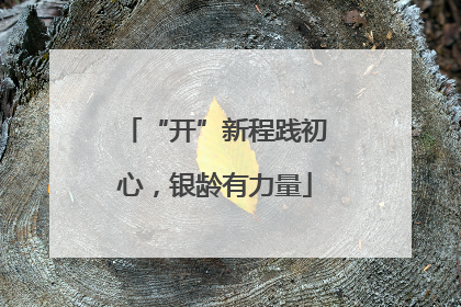 “开”新程践初心，银龄有力量