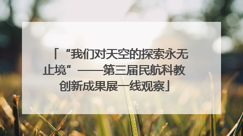 “我们对天空的探索永无止境”——第三届民航科教创新成果展一线观察