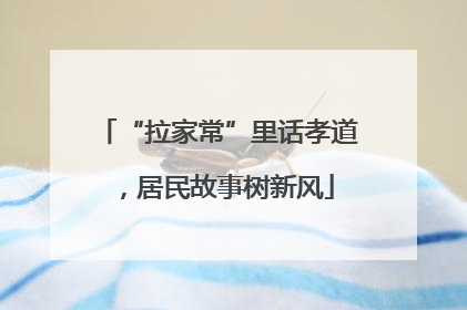 “拉家常”里话孝道，居民故事树新风