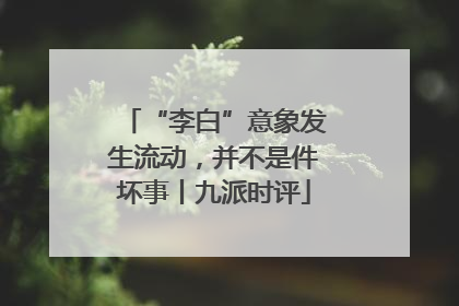 “李白”意象发生流动，并不是件坏事丨九派时评