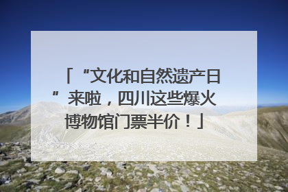 “文化和自然遗产日”来啦，四川这些爆火博物馆门票半价！