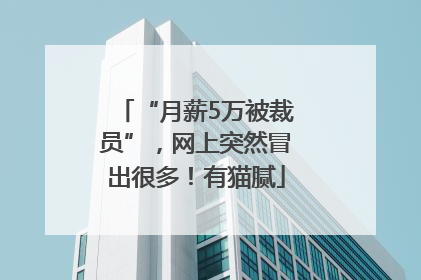 “月薪5万被裁员”，网上突然冒出很多！有猫腻