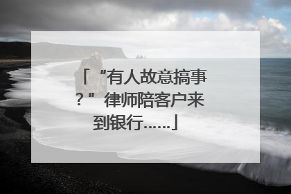 “有人故意搞事？”律师陪客户来到银行……