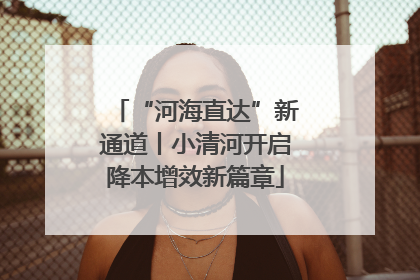 “河海直达”新通道丨小清河开启降本增效新篇章