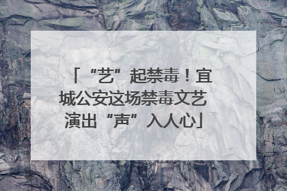 “艺”起禁毒！宜城公安这场禁毒文艺演出“声”入人心