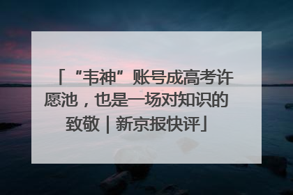 “韦神”账号成高考许愿池，也是一场对知识的致敬｜新京报快评