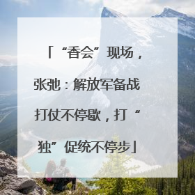 “香会”现场，张弛：解放军备战打仗不停歇，打“独”促统不停步