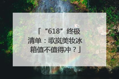 “618”终极清单：歌岚美妆冰箱值不值得冲？
