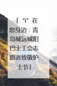 “i”在您身边：青岛城运城阳巴士工会志愿者致敬护士节