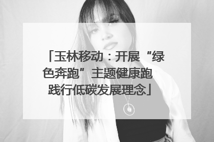玉林移动：开展“绿色奔跑”主题健康跑 践行低碳发展理念