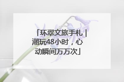 环翠文旅手札｜潮玩48小时，心动瞬间万万次