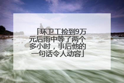 环卫工捡到9万元后雨中等了两个多小时，事后他的一句话令人动容