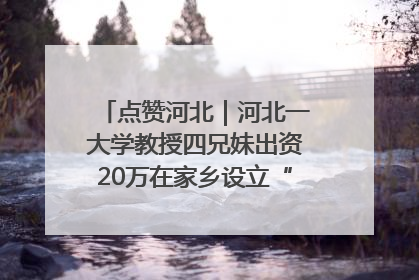 点赞河北｜河北一大学教授四兄妹出资20万在家乡设立“奖学金”，13年为320名农村学生种下“希望的种子”