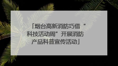 烟台高新消防巧借“科技活动周”开展消防产品科普宣传活动