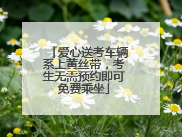 爱心送考车辆系上黄丝带，考生无需预约即可免费乘坐