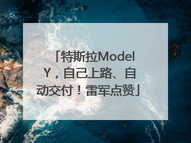 特斯拉Model Y，自己上路、自动交付！雷军点赞