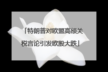 特朗普对欧盟高额关税言论引发欧股大跌