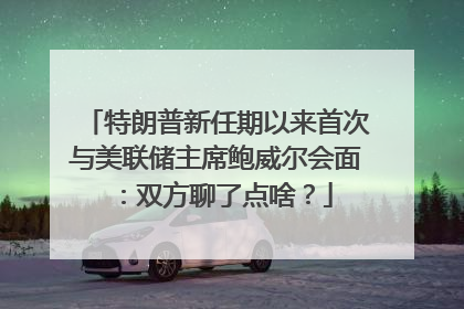 特朗普新任期以来首次与美联储主席鲍威尔会面：双方聊了点啥？