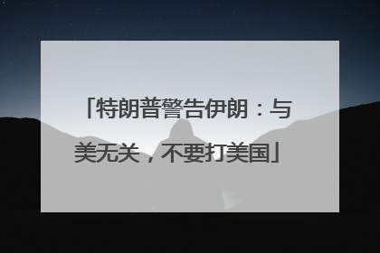 特朗普警告伊朗：与美无关，不要打美国