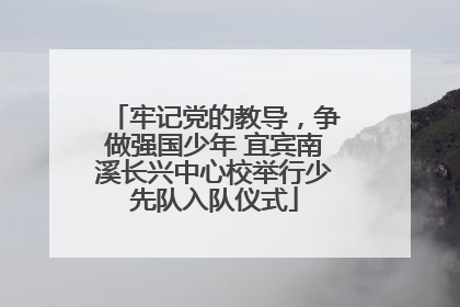 牢记党的教导，争做强国少年 宜宾南溪长兴中心校举行少先队入队仪式