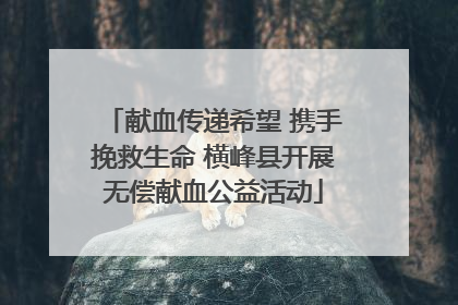 献血传递希望 携手挽救生命 横峰县开展无偿献血公益活动