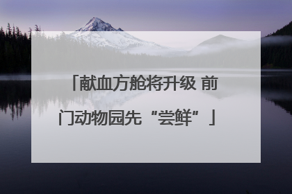 献血方舱将升级 前门动物园先“尝鲜”