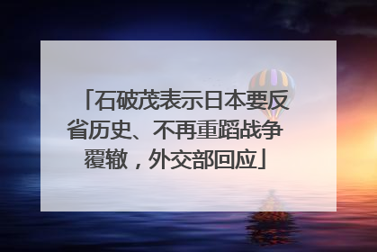 石破茂表示日本要反省历史、不再重蹈战争覆辙，外交部回应