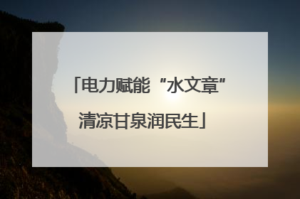 电力赋能“水文章” 清凉甘泉润民生