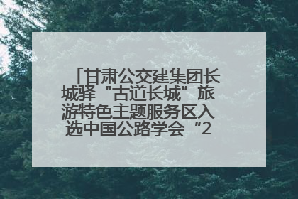 甘肃公交建集团长城驿“古道长城”旅游特色主题服务区入选中国公路学会“2025年度交通与旅游融合创新项目”