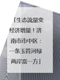 生态流量变经济增量！济南市市中区：一条玉符河绿两岸富一方